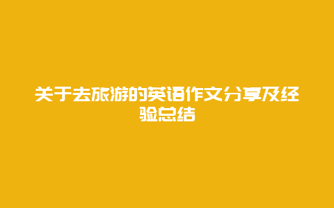 关于去旅游的英语作文分享及经验总结