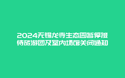 2024无锡龙寺生态园暂停接待旅游团及室内场馆关闭通知