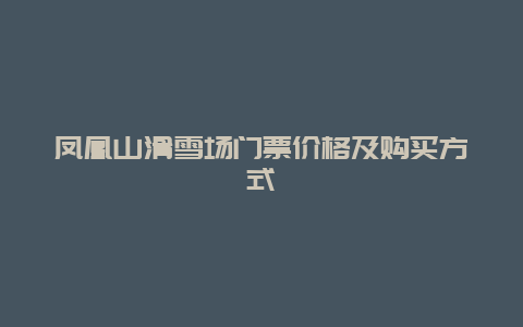 凤凰山滑雪场门票价格及购买方式