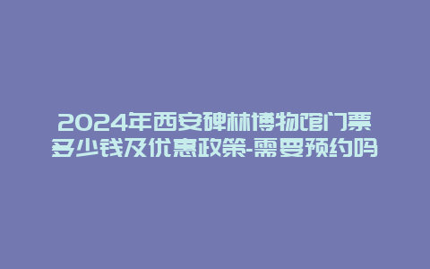 2024年西安碑林博物馆门票多少钱及优惠政策-需要预约吗