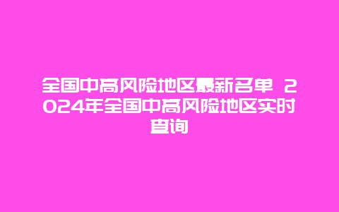 全国中高风险地区最新名单 2024年全国中高风险地区实时查询