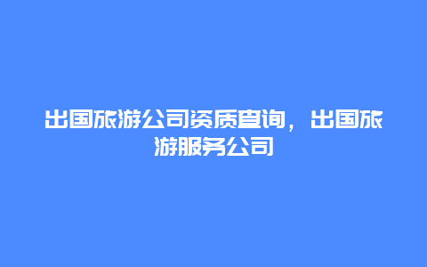 出国旅游公司资质查询，出国旅游服务公司