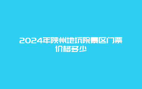 2024年陕州地坑院景区门票价格多少