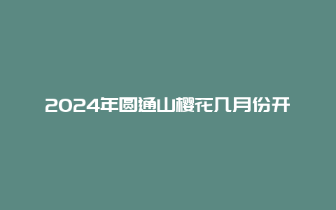 2024年圆通山樱花几月份开