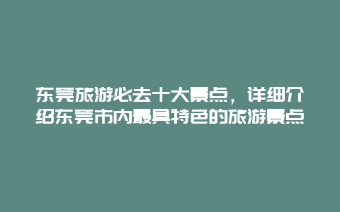 东莞旅游必去十大景点，详细介绍东莞市内最具特色的旅游景点