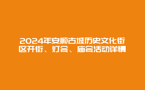 2024年安顺古城历史文化街区开街、灯会、庙会活动详情