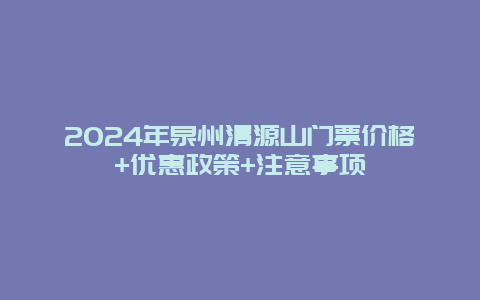 2024年泉州清源山门票价格+优惠政策+注意事项