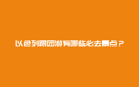 以色列跟团游有哪些必去景点？