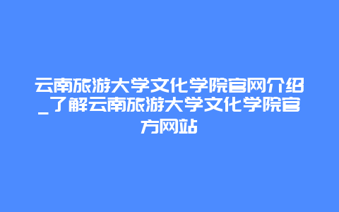 云南旅游大学文化学院官网介绍_了解云南旅游大学文化学院官方网站