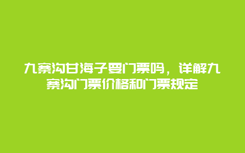 九寨沟甘海子要门票吗，详解九寨沟门票价格和门票规定