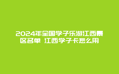 2024年全国学子乐游江西景区名单 江西学子卡怎么用