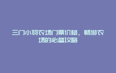 三门小羽农场门票价格，畅游农场的必备攻略