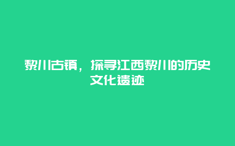 黎川古镇，探寻江西黎川的历史文化遗迹