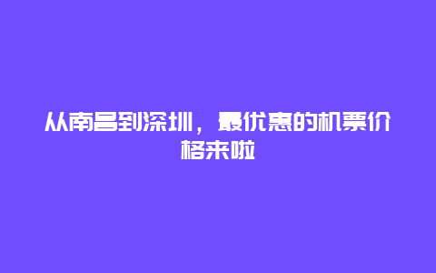 从南昌到深圳，最优惠的机票价格来啦