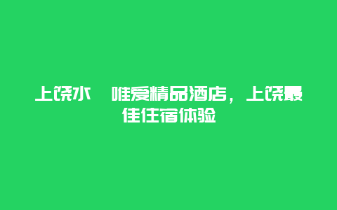 上饶水榭唯爱精品酒店，上饶最佳住宿体验