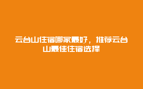 云台山住宿哪家最好，推荐云台山最佳住宿选择