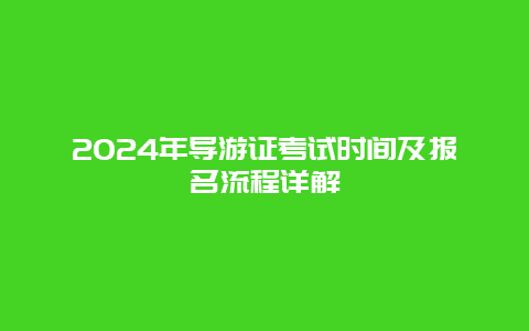 2024年导游证考试时间及报名流程详解