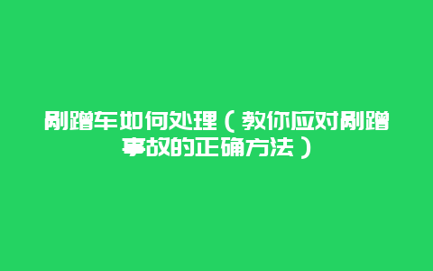 剐蹭车如何处理（教你应对剐蹭事故的正确方法）