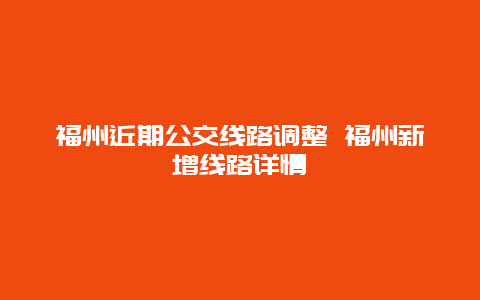 福州近期公交线路调整 福州新增线路详情