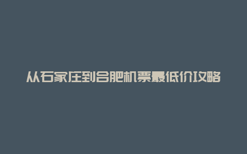 从石家庄到合肥机票最低价攻略