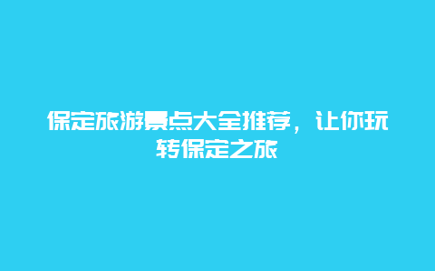 保定旅游景点大全推荐，让你玩转保定之旅