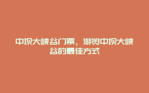 中坝大峡谷门票，游览中坝大峡谷的最佳方式