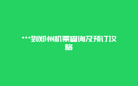 ***到郑州机票查询及预订攻略