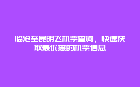 临沧至昆明飞机票查询，快速获取最优惠的机票信息