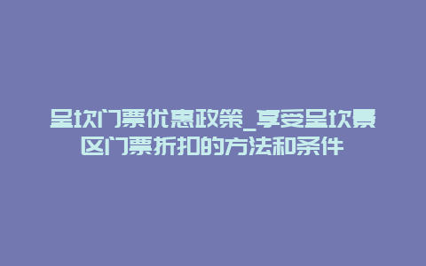 呈坎门票优惠政策_享受呈坎景区门票折扣的方法和条件