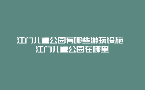 江门儿童公园有哪些游玩设施 江门儿童公园在哪里