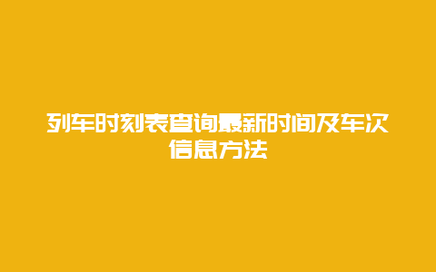 列车时刻表查询最新时间及车次信息方法