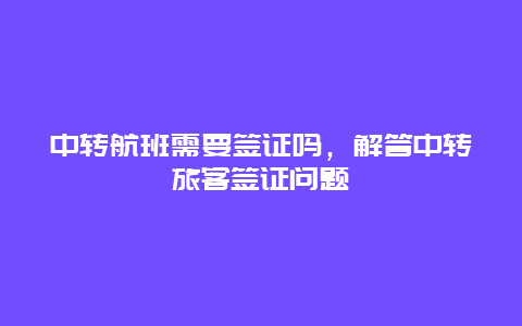 中转航班需要签证吗，解答中转旅客签证问题