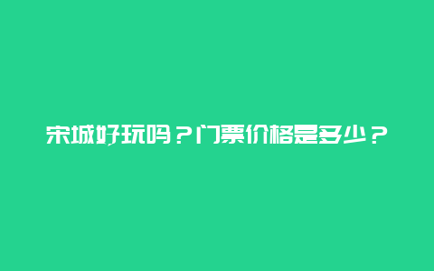 宋城好玩吗？门票价格是多少？