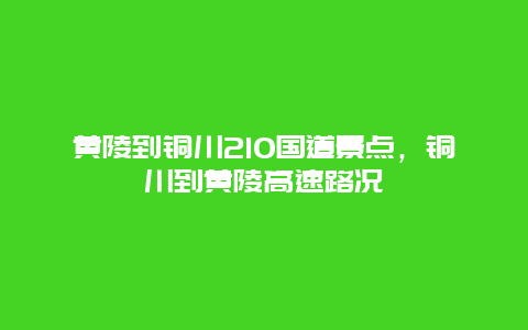 黄陵到铜川210国道景点，铜川到黄陵高速路况