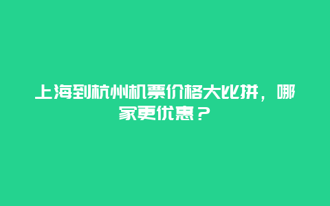 上海到杭州机票价格大比拼，哪家更优惠？