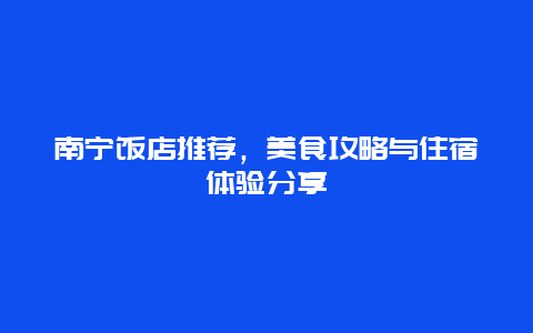 南宁饭店推荐，美食攻略与住宿体验分享