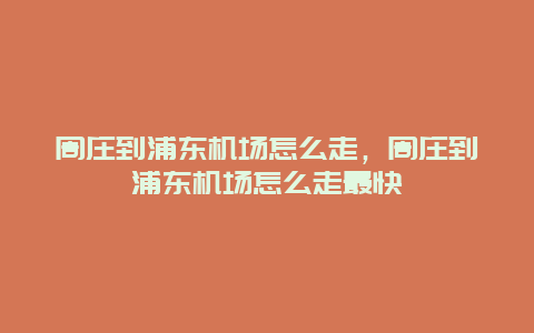 周庄到浦东机场怎么走，周庄到浦东机场怎么走最快