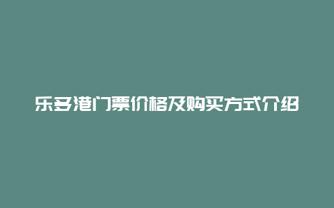 乐多港门票价格及购买方式介绍