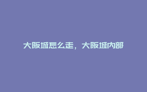 大阪城怎么走，大阪城内部