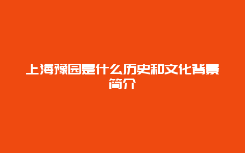 上海豫园是什么历史和文化背景简介