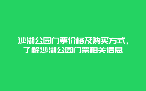 沙湖公园门票价格及购买方式，了解沙湖公园门票相关信息