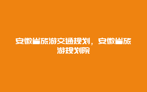 安徽省旅游交通规划，安徽省旅游规划院