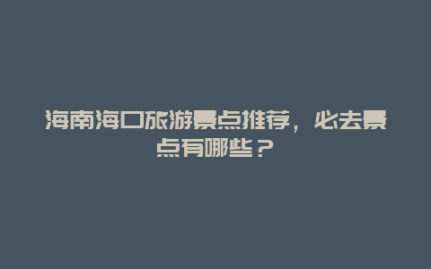 海南海口旅游景点推荐，必去景点有哪些？