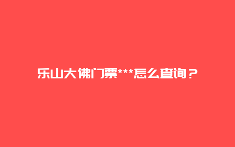 乐山大佛门票***怎么查询？