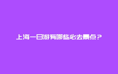 上海一日游有哪些必去景点？