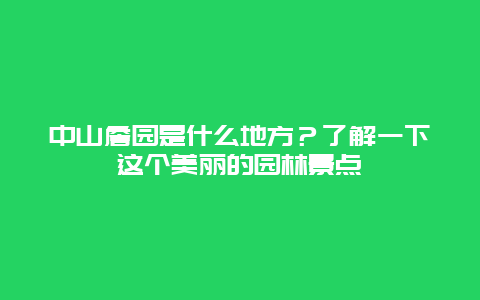 中山詹园是什么地方？了解一下这个美丽的园林景点