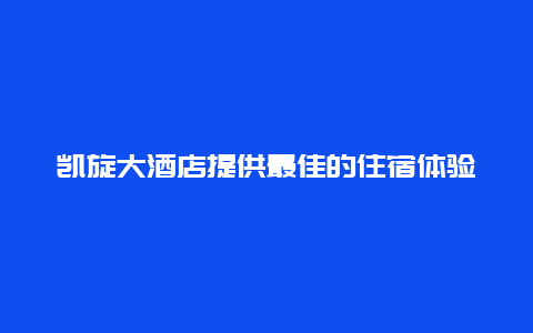 凯旋大酒店提供最佳的住宿体验