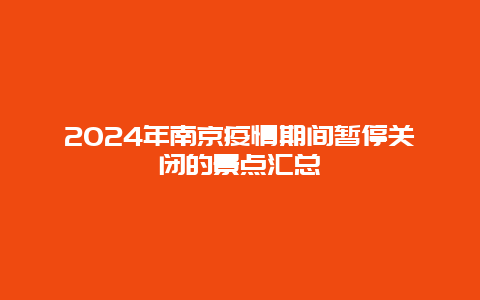 2024年南京疫情期间暂停关闭的景点汇总