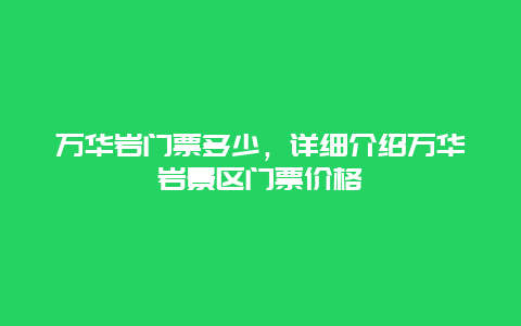 万华岩门票多少，详细介绍万华岩景区门票价格