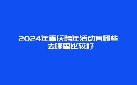 2024年重庆跨年活动有哪些 去哪里比较好